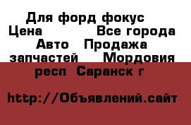 Для форд фокус  › Цена ­ 5 000 - Все города Авто » Продажа запчастей   . Мордовия респ.,Саранск г.